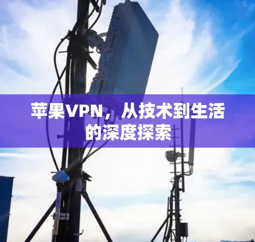 苹果VPN，从技术到生活的深度探索
