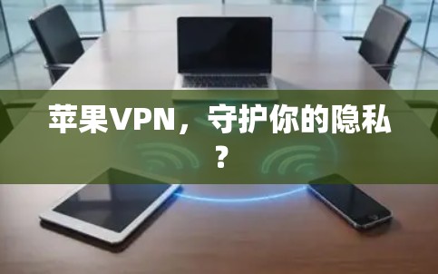 苹果VPN,守护你的隐私?