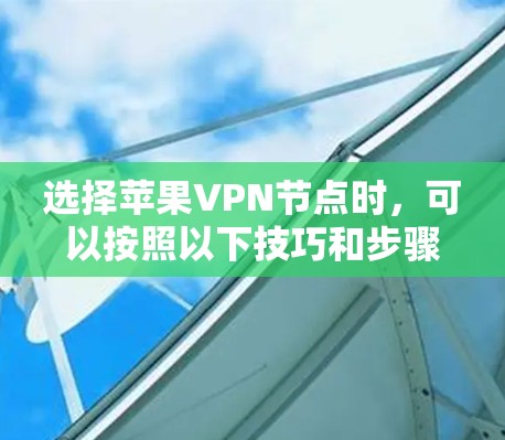 选择苹果VPN节点时，可以按照以下技巧和步骤来帮助你做出明智的选择