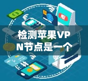 检测苹果VPN节点是一个系统而全面的过程,确保设备的安全性。以下是详细的步骤指南 检测苹果VPN节点是一个系统而全面的过程,确保设备的安全性。以下是详细的步骤指南