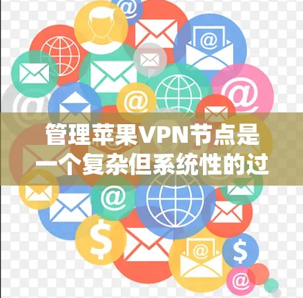 管理苹果VPN节点是一个复杂但系统性的过程,涉及安全、配置和监控多个步骤。以下是一步步的指南,帮助你更好地管理这些节点