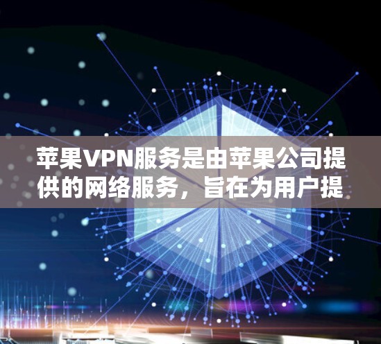 苹果VPN服务是由苹果公司提供的网络服务,旨在为用户提供远程访问外部网络的能力。以下是对苹果VPN服务的详细分析