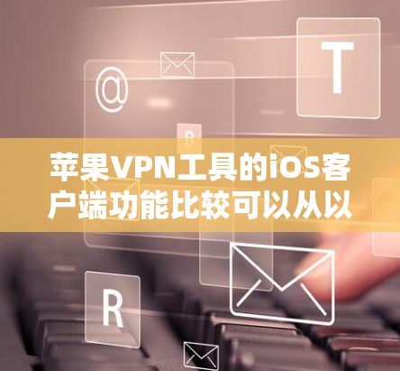 苹果VPN工具的iOS客户端功能比较可以从以下几个方面进行分析