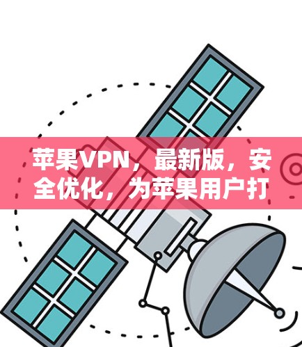 苹果VPN,最新版,安全优化,为苹果用户打造最佳体验!