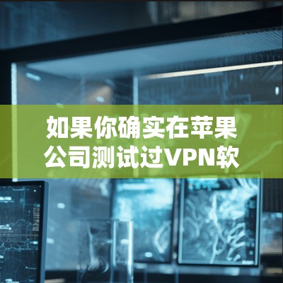如果你确实在苹果公司测试过VPN软件，那么可能是因为你使用了安全的VPN软件或通过其他安全工具检测其性能。这种情况下的测试目的是为了确保软件的安全性，而不是作为苹果提供的VPN测试平台
