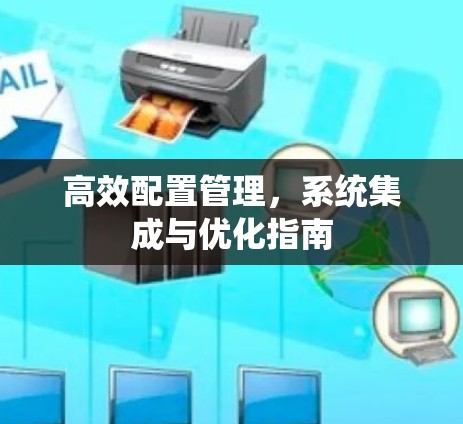 高效配置管理,系统集成与优化指南