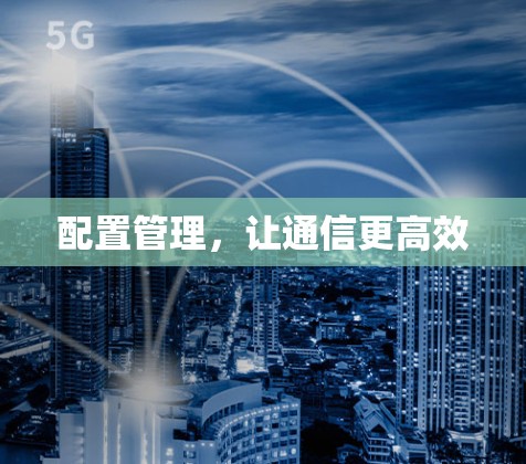 配置管理,让通信更高效