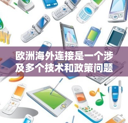 欧洲海外连接是一个涉及多个技术和政策问题的概念,主要指通过不同的欧洲服务器连接到外部网络,用于支持跨国业务和应用。以下是对其的主要方面的详细分析