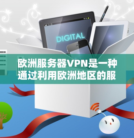 欧洲服务器VPN是一种通过利用欧洲地区的服务器来实现VPN功能的技术。它通常使用加密技术（如SSL或HTTPS）来确保数据的安全传输。以下是关于如何使用欧洲服务器VPN的一些关键点