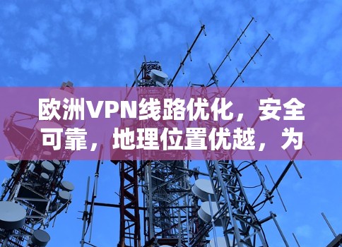 欧洲VPN线路优化，安全可靠，地理位置优越，为您带来最佳服务体验