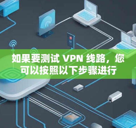 如果要测试 VPN 线路，您可以按照以下步骤进行