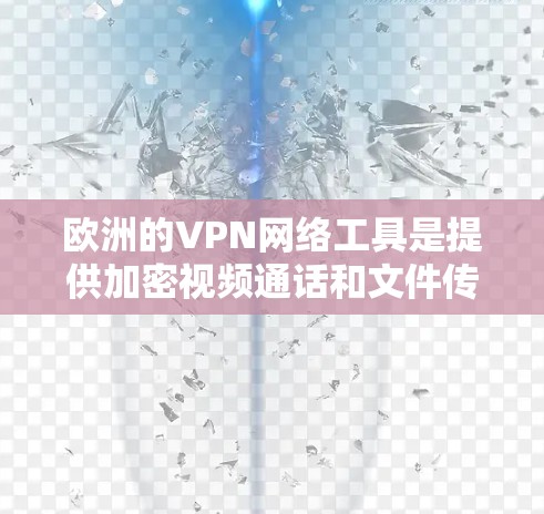 欧洲的VPN网络工具是提供加密视频通话和文件传输的服务，主要由英国、美国和其他一些国家的VPN提供商提供。以下是关于这些网络工具的详细分析