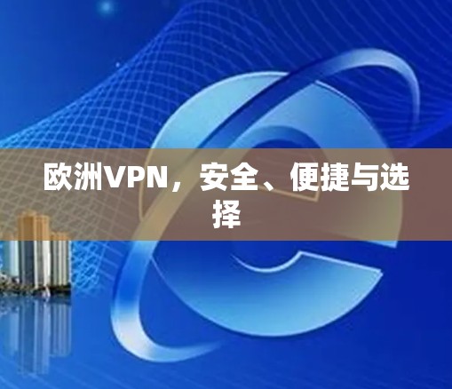 欧洲VPN，安全、便捷与选择