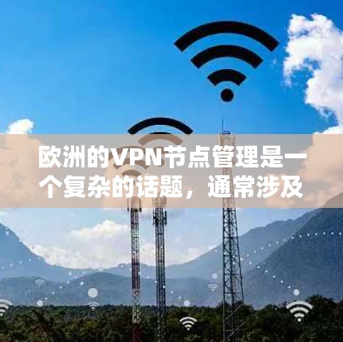 欧洲的VPN节点管理是一个复杂的话题，通常涉及多个平台和工具的使用。以下是关于如何管理和保护在欧洲使用的VPN节点的建议