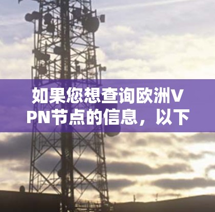 如果您想查询欧洲VPN节点的信息，以下是一些关键点和信息