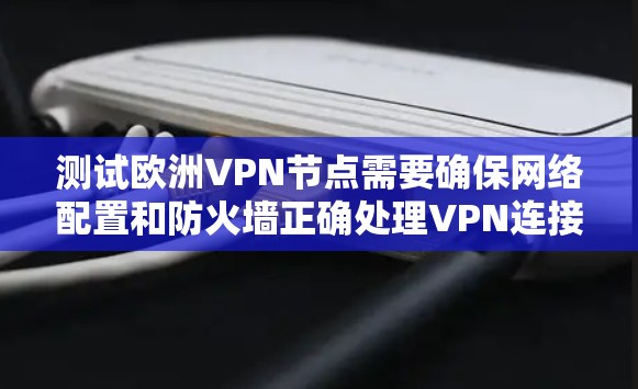 测试欧洲VPN节点需要确保网络配置和防火墙正确处理VPN连接,并且加密设置到位。以下是一个分步指南,帮助您测试和管理欧洲VPN节点
