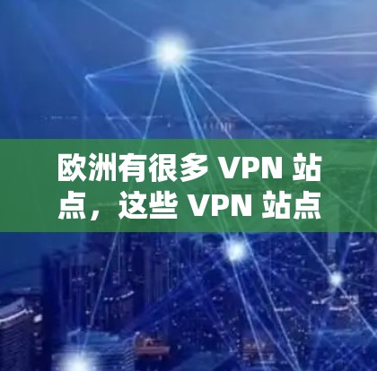 欧洲有很多 VPN 站点,这些 VPN 站点可以让你在访问国际网站时保持数据的安全性。以下是一些欧洲知名VPN节点