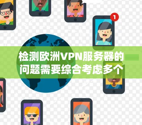 检测欧洲VPN服务器的问题需要综合考虑多个方面，包括攻击手段、检测工具、服务器分布和异常情况。以下是系统化的步骤和方法