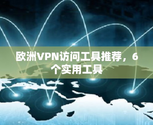 欧洲VPN访问工具推荐,6个实用工具 欧洲VPN访问工具推荐,6个实用工具