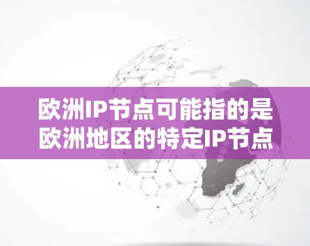 欧洲IP节点可能指的是欧洲地区的特定IP节点,通常指欧洲国家或地区的网络基础设施中的某个特定的IP地址节点。这些IP节点可能用于特定的网络基础设施,帮助在欧洲地区进行高效、可靠、安全的网络管理
