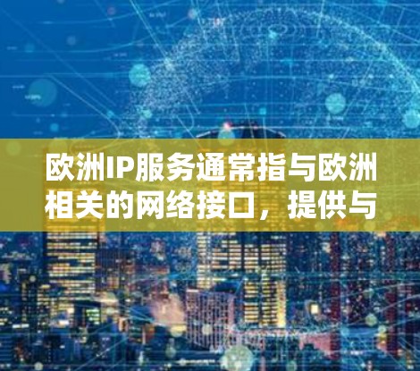 欧洲IP服务通常指与欧洲相关的网络接口,提供与欧洲范围内的网络服务。以下是对欧洲IP服务的详细分析