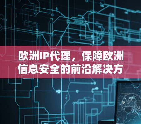 欧洲IP代理，保障欧洲信息安全的前沿解决方案