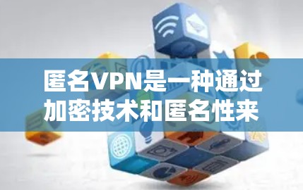 匿名VPN是一种通过加密技术和匿名性来保护用户隐私的VPN服务。它通常结合了VPN的远程访问功能与匿名性的特点，旨在为用户提供更安全、更隐私的网络连接体验。以下是对匿名VPN的详细分析