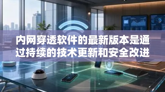 内网穿透软件的最新版本是通过持续的技术更新和安全改进来优化的。以下是关于内网穿透软件的详细介绍