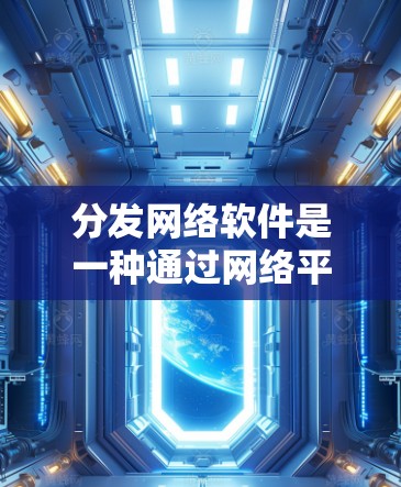 分发网络软件是一种通过网络平台传播内容的软件形式，广泛应用于社交媒体、视频平台、论坛和博客等。以下是关于如何分发内容网络软件的一些要点