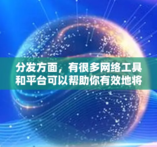 分发方面，有很多网络工具和平台可以帮助你有效地将内容分发到不同的渠道。以下是一些常见的内容分发网络工具和平台