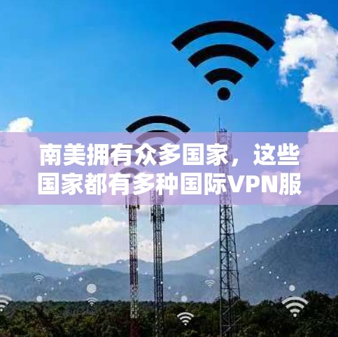 南美拥有众多国家,这些国家都有多种国际VPN服务可访问。以下是对南美主要国家和主要VPN平台的总结 南美拥有众多国家,这些国家都有多种国际VPN服务可访问。以下是对南美主要国家和主要VPN平台的总结