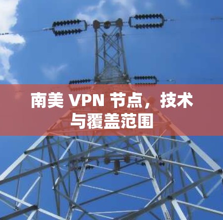 南美 VPN 节点,技术与覆盖范围