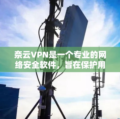 奈云VPN是一个专业的网络安全软件,旨在保护用户的信息安全,特别是在线环境中。如果你正在寻找一款功能强大、安全可靠的VPN软件,奈云VPN可能是你的好选择。以下是对奈云VPN最新版本的详细介绍