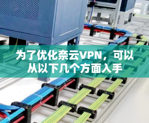为了优化奈云VPN,可以从以下几个方面入手 为了优化奈云VPN,可以从以下几个方面入手