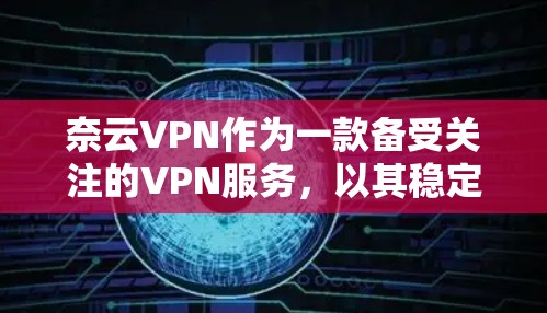 奈云VPN作为一款备受关注的VPN服务，以其稳定、可靠和灵活的性能而闻名。以下是对奈云VPN性能的评测，从多个角度进行分析