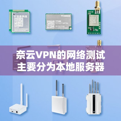 奈云VPN的网络测试主要分为本地服务器和云服务器两种情况。以下是对两种情况的测试总结和建议