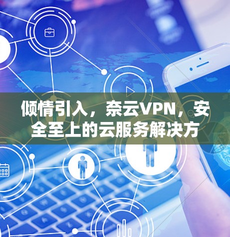 倾情引入,奈云VPN,安全至上的云服务解决方案