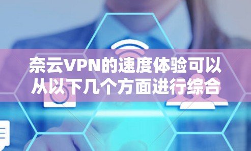 奈云VPN的速度体验可以从以下几个方面进行综合评估