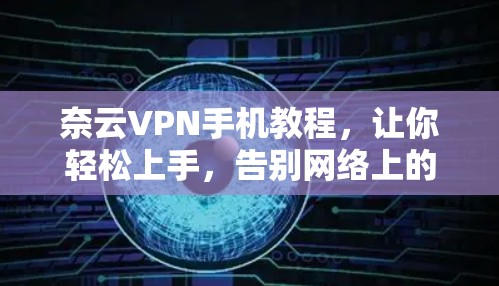 奈云VPN手机教程,让你轻松上手,告别网络上的阻碍 奈云VPN手机教程,让你轻松上手,告别网络上的阻碍