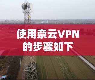 使用奈云VPN的步骤如下