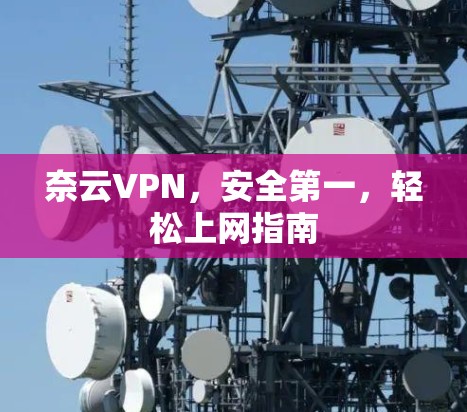 奈云VPN，安全第一，轻松上网指南