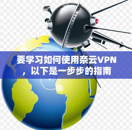 要学习如何使用奈云VPN,以下是一步步的指南
