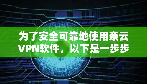 为了安全可靠地使用奈云VPN软件，以下是一步步的建议