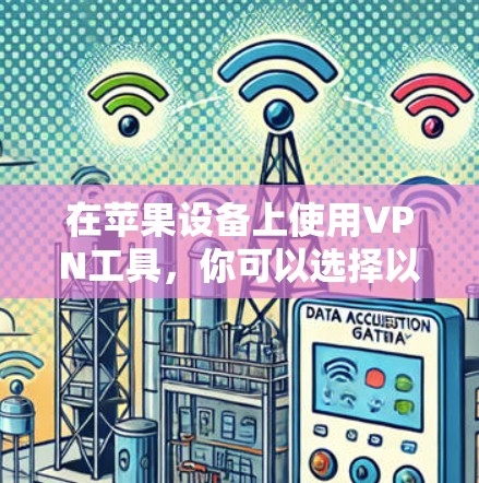 在苹果设备上使用VPN工具，你可以选择以下几种主要的解决方案，每种工具都有其独特的优势和适用场景