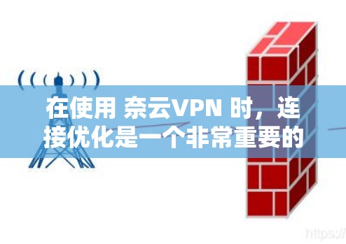 在使用 奈云VPN 时，连接优化是一个非常重要的环节，尤其是当你的网络环境较差时，连接不稳定或速度慢的情况较为常见。以下是一些优化连接的步骤和方法，帮助你提升VPN的连接体验