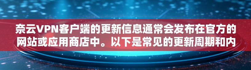 奈云VPN客户端的更新信息通常会发布在官方的网站或应用商店中。以下是常见的更新周期和内容