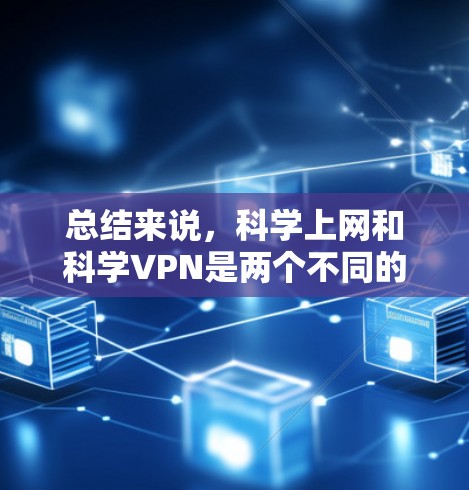 总结来说,科学上网和科学VPN是两个不同的概念,科学上网可能指特定功能,而科学VPN则指高级VPN配置。理解这些概念有助于根据具体需求选择合适的网络访问工具