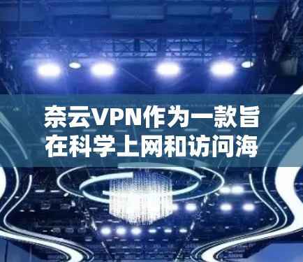 奈云VPN作为一款旨在科学上网和访问海外网站的VPN服务,提供了一系列复杂的功能以保护用户隐私和安全。以下是对奈云VPN的详细介绍 奈云VPN作为一款旨在科学上网和访问海外网站的VPN服务,提供了一系列复杂的功能以保护用户隐私和安全。以下是对奈云VPN的详细介绍