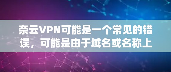 奈云VPN可能是一个常见的错误，可能是由于域名或名称上的混淆。实际的奈云VPN服务可以访问的域名是 IPVanja，而不是 奈云VPN。因此，如果您需要使用IPVanja，可以前往其官方网站访问