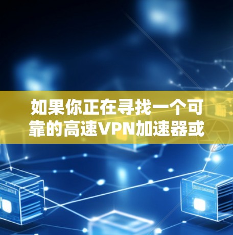 如果你正在寻找一个可靠的高速<strong>VPN加速器</strong>或奈云VPN的官网，以下是一些推荐的工具和资源，以及它们的特点